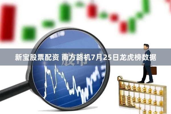 新宝股票配资 南方路机7月25日龙虎榜数据