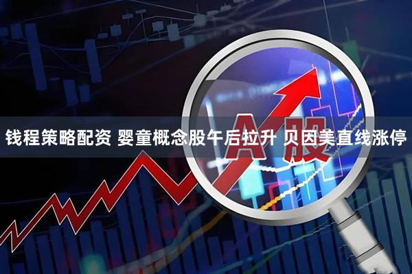 钱程策略配资 婴童概念股午后拉升 贝因美直线涨停
