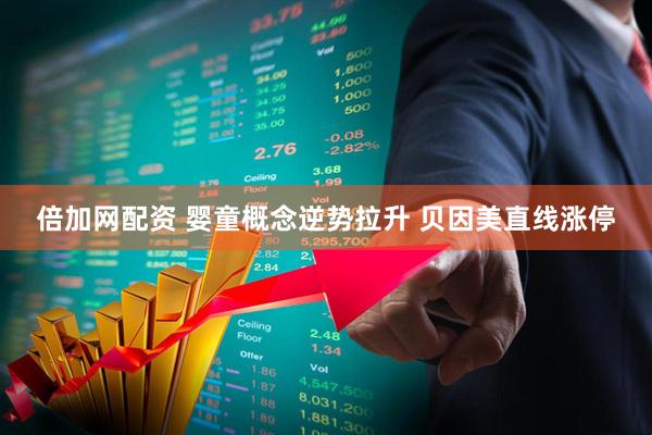 倍加网配资 婴童概念逆势拉升 贝因美直线涨停