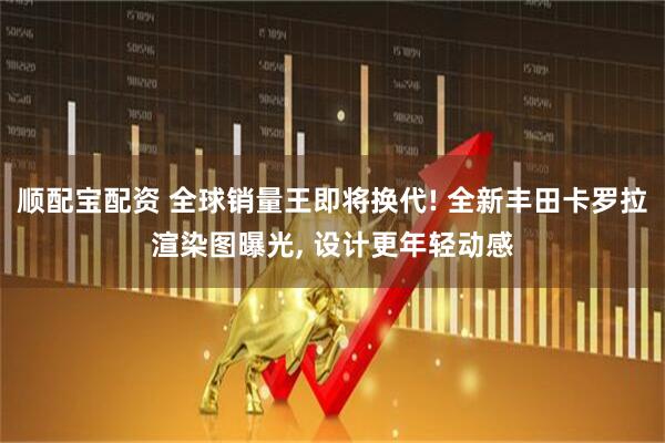 顺配宝配资 全球销量王即将换代! 全新丰田卡罗拉渲染图曝光, 设计更年轻动感