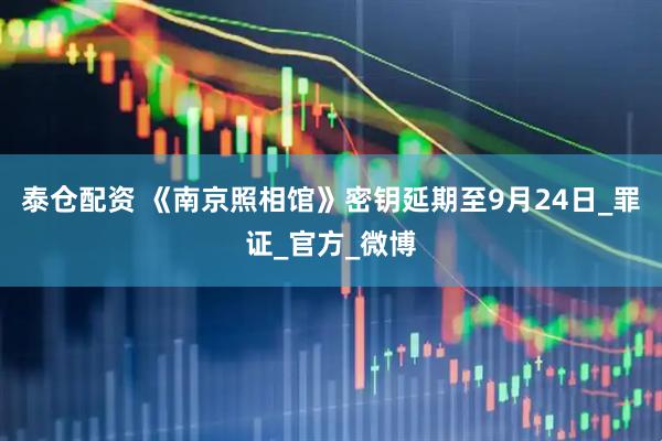 泰仓配资 《南京照相馆》密钥延期至9月24日_罪证_官方_微博